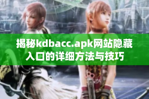 揭秘kdbacc.apk网站隐藏入口的详细方法与技巧