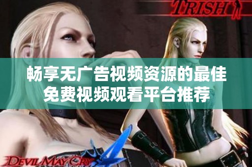 畅享无广告视频资源的最佳免费视频观看平台推荐