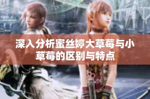 深入分析蜜丝婷大草莓与小草莓的区别与特点