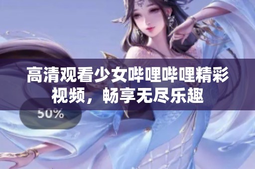 高清观看少女哔哩哔哩精彩视频，畅享无尽乐趣