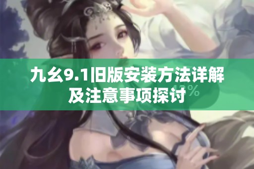 九幺9.1旧版安装方法详解及注意事项探讨
