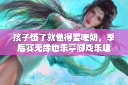 孩子饿了就懂得要喂奶，季后赛无缘也乐享游戏乐趣