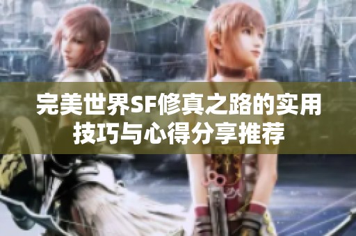 完美世界SF修真之路的实用技巧与心得分享推荐