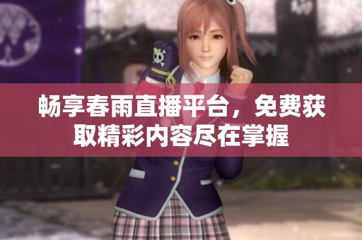 畅享春雨直播平台，免费获取精彩内容尽在掌握