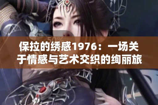 保拉的绣感1976：一场关于情感与艺术交织的绚丽旅程