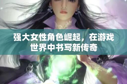 强大女性角色崛起，在游戏世界中书写新传奇