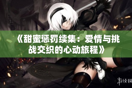 《甜蜜惩罚续集：爱情与挑战交织的心动旅程》