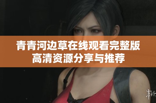 青青河边草在线观看完整版高清资源分享与推荐