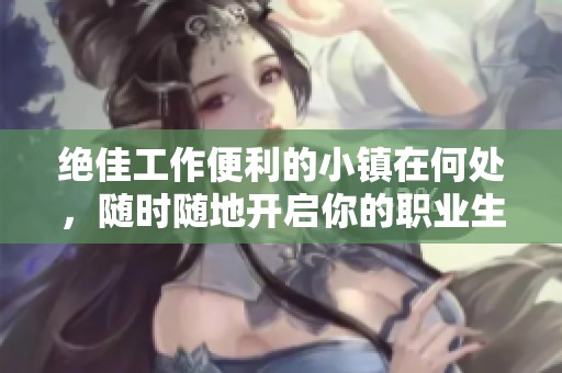 绝佳工作便利的小镇在何处，随时随地开启你的职业生涯