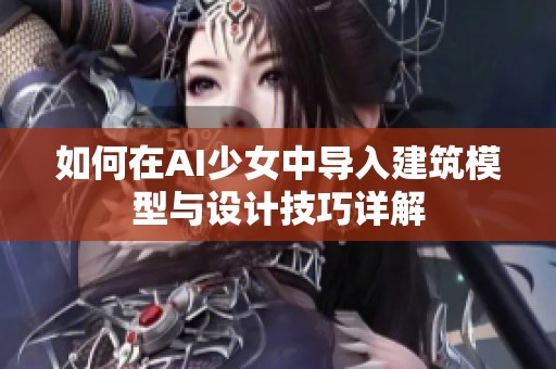 如何在AI少女中导入建筑模型与设计技巧详解