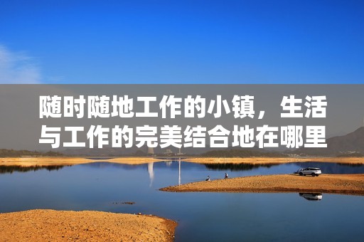 随时随地工作的小镇，生活与工作的完美结合地在哪里