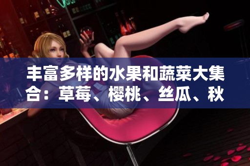 丰富多样的水果和蔬菜大集合：草莓、樱桃、丝瓜、秋葵等珍品详解