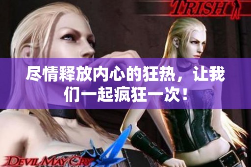 尽情释放内心的狂热，让我们一起疯狂一次！