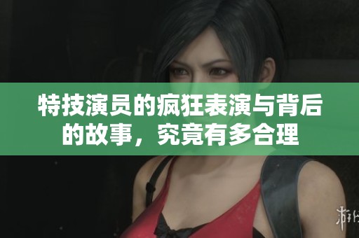 特技演员的疯狂表演与背后的故事，究竟有多合理