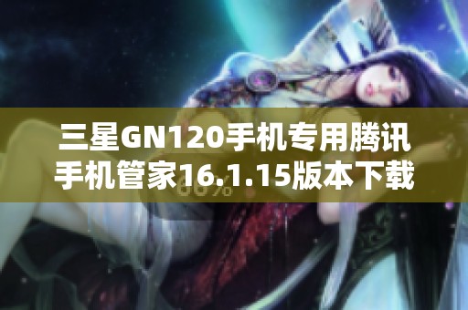 三星GN120手机专用腾讯手机管家16.1.15版本下载指南