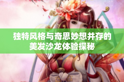 独特风格与奇思妙想并存的美发沙龙体验探秘