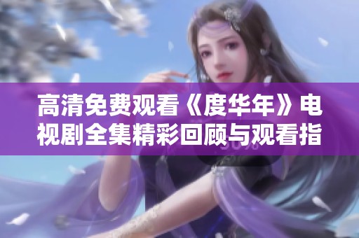 高清免费观看《度华年》电视剧全集精彩回顾与观看指南