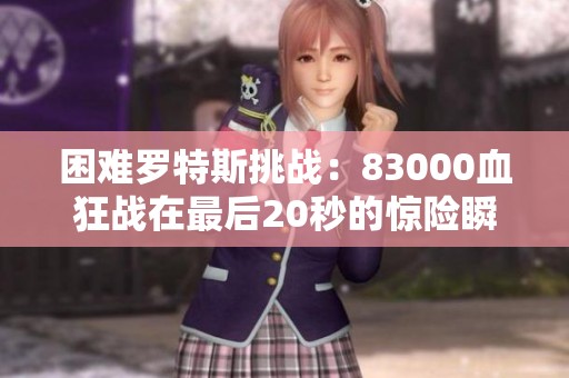 困难罗特斯挑战：83000血狂战在最后20秒的惊险瞬间