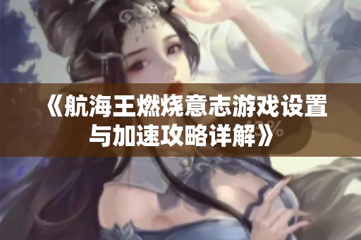 《航海王燃烧意志游戏设置与加速攻略详解》