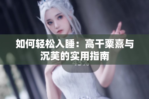 如何轻松入睡：高干粟熹与沉芙的实用指南