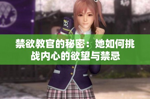 禁欲教官的秘密：她如何挑战内心的欲望与禁忌