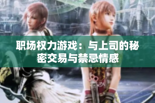 职场权力游戏：与上司的秘密交易与禁忌情感
