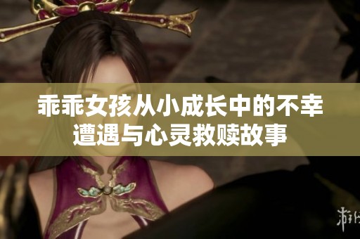 乖乖女孩从小成长中的不幸遭遇与心灵救赎故事