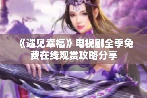 《遇见幸福》电视剧全季免费在线观赏攻略分享