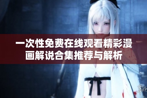 一次性免费在线观看精彩漫画解说合集推荐与解析