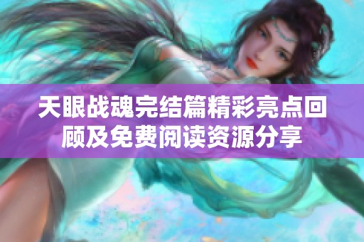 天眼战魂完结篇精彩亮点回顾及免费阅读资源分享