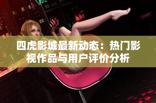 四虎影城最新动态：热门影视作品与用户评价分析