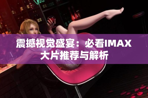 震撼视觉盛宴：必看IMAX大片推荐与解析