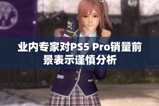 业内专家对PS5 Pro销量前景表示谨慎分析