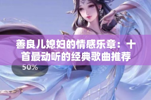 善良儿媳妇的情感乐章：十首最动听的经典歌曲推荐