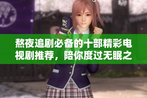 熬夜追剧必备的十部精彩电视剧推荐，陪你度过无眠之夜