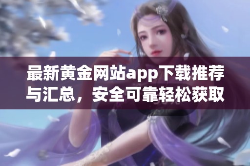 最新黄金网站app下载推荐与汇总，安全可靠轻松获取