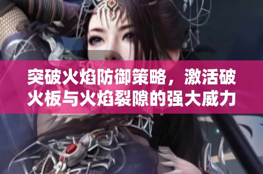 突破火焰防御策略，激活破火板与火焰裂隙的强大威力