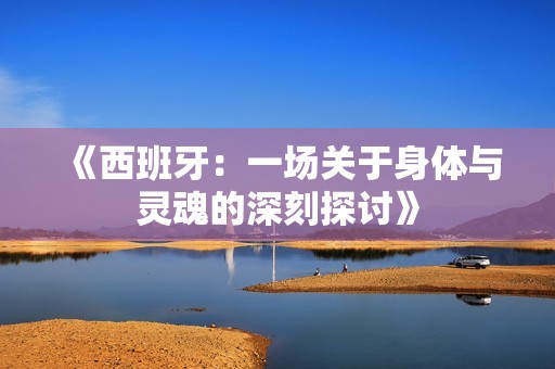 《西班牙：一场关于身体与灵魂的深刻探讨》