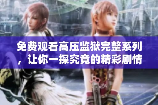 免费观看高压监狱完整系列，让你一探究竟的精彩剧情