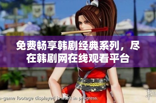 免费畅享韩剧经典系列，尽在韩剧网在线观看平台
