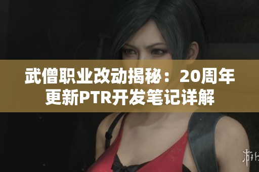 武僧职业改动揭秘：20周年更新PTR开发笔记详解