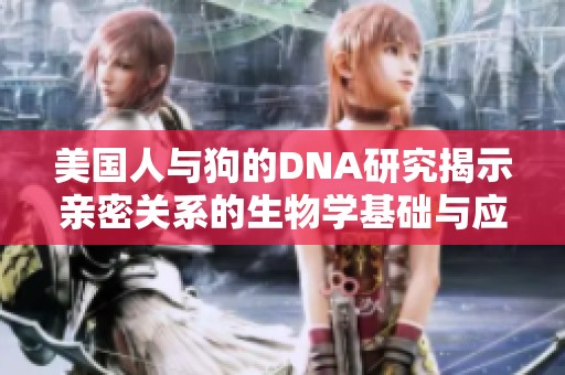 美国人与狗的DNA研究揭示亲密关系的生物学基础与应用