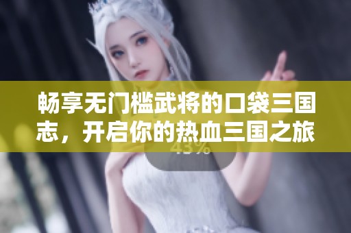 畅享无门槛武将的口袋三国志，开启你的热血三国之旅！