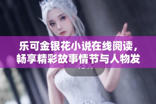 乐可金银花小说在线阅读，畅享精彩故事情节与人物发展