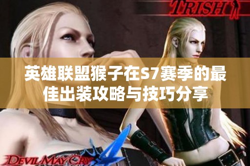 英雄联盟猴子在S7赛季的最佳出装攻略与技巧分享