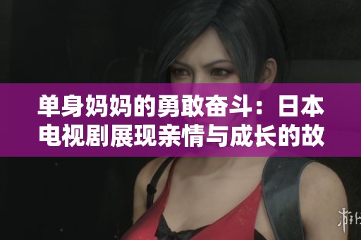 单身妈妈的勇敢奋斗：日本电视剧展现亲情与成长的故事
