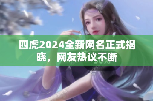 四虎2024全新网名正式揭晓，网友热议不断