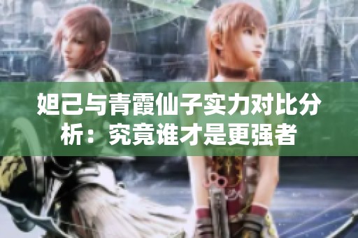 妲己与青霞仙子实力对比分析：究竟谁才是更强者
