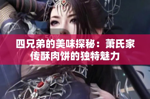 四兄弟的美味探秘：萧氏家传酥肉饼的独特魅力