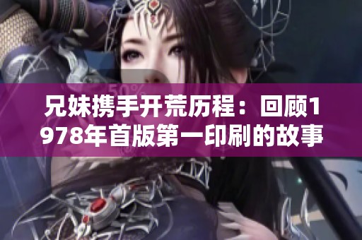 兄妹携手开荒历程：回顾1978年首版第一印刷的故事